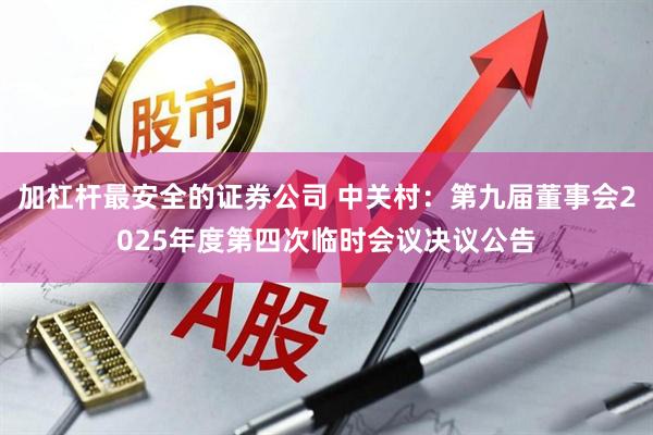 加杠杆最安全的证券公司 中关村：第九届董事会2025年度第四次临时会议决议公告